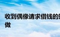 收到偶像请求借钱的短信时正确的做法是怎么做