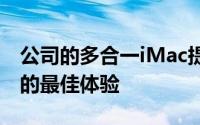 公司的多合一iMac提供了市场上任何Mac上的最佳体验