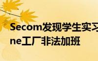 Secom发现学生实习生在富士康郑州的iPhone工厂非法加班