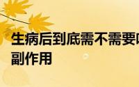 生病后到底需不需要吃药以及如何看待药物的副作用