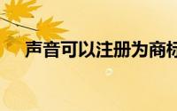 声音可以注册为商标吗 可以还是不可以