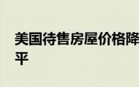 美国待售房屋价格降至2011年以来的最低水平