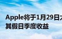Apple将于1月29日太平洋标准时间下午公布其假日季度收益
