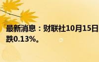 最新消息：财联社10月15日电，富时中国A50指数期货开盘跌0.13%。