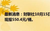 最新消息：财联社10月15日电，上期所原油期货跌超4%，现报550.4元/桶。