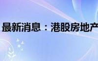 最新消息：港股房地产股走弱 中梁控股跌6%