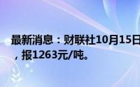 最新消息：财联社10月15日电，玻璃期货主力合约涨超4%，报1263元/吨。