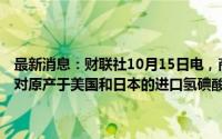 最新消息：财联社10月15日电，商务部公告，自2024年10月16日起，对原产于美国和日本的进口氢碘酸继续征收反倾销税，实施期限为5年。