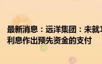 最新消息：远洋集团：未就10月26日到期的380万美元票据利息作出预先资金的支付