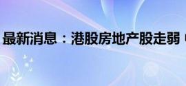 最新消息：港股房地产股走弱 中梁控股跌6%