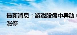 最新消息：游戏股盘中异动 中青宝直线拉升涨停